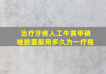 治疗牙疼人工牛黄甲硝唑胶囊服用多久为一疗程