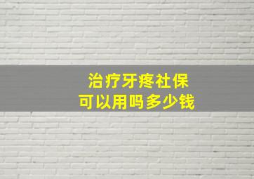 治疗牙疼社保可以用吗多少钱