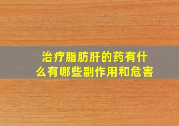 治疗脂肪肝的药有什么有哪些副作用和危害