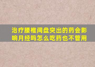 治疗腰椎间盘突出的药会影响月经吗怎么吃药也不管用