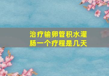 治疗输卵管积水灌肠一个疗程是几天