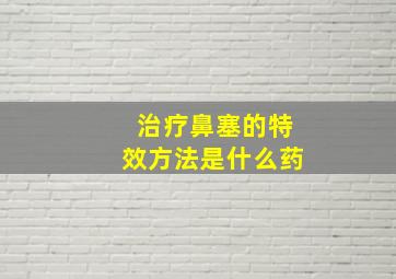 治疗鼻塞的特效方法是什么药