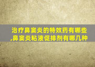 治疗鼻窦炎的特效药有哪些,鼻窦炎粘液促排剂有哪几种