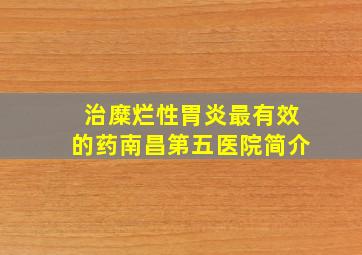 治糜烂性胃炎最有效的药南昌第五医院简介