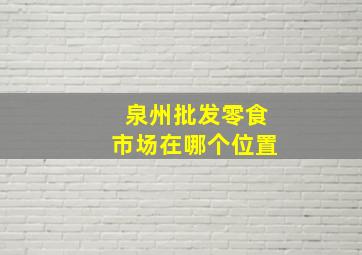 泉州批发零食市场在哪个位置