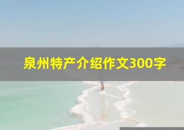 泉州特产介绍作文300字