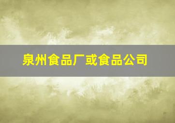 泉州食品厂或食品公司