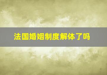 法国婚姻制度解体了吗