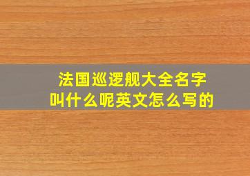 法国巡逻舰大全名字叫什么呢英文怎么写的