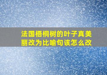 法国梧桐树的叶子真美丽改为比喻句该怎么改