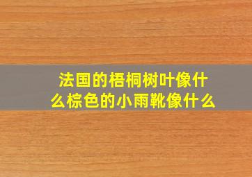 法国的梧桐树叶像什么棕色的小雨靴像什么