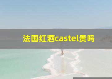 法国红酒castel贵吗