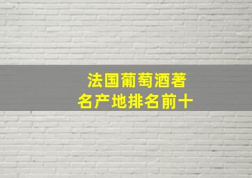 法国葡萄酒著名产地排名前十