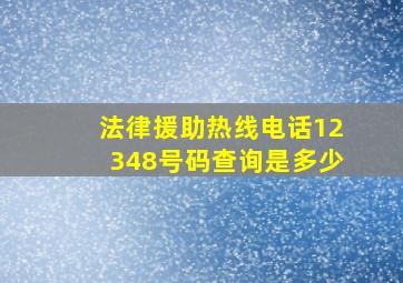 法律援助热线电话12348号码查询是多少