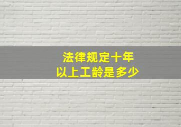 法律规定十年以上工龄是多少