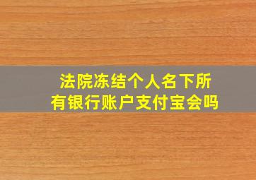 法院冻结个人名下所有银行账户支付宝会吗