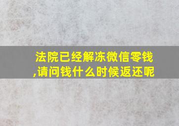 法院已经解冻微信零钱,请问钱什么时候返还呢