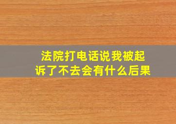 法院打电话说我被起诉了不去会有什么后果