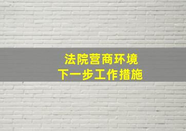 法院营商环境下一步工作措施