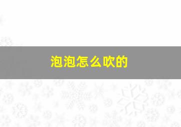 泡泡怎么吹的