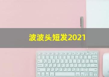 波波头短发2021