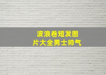 波浪卷短发图片大全男士帅气