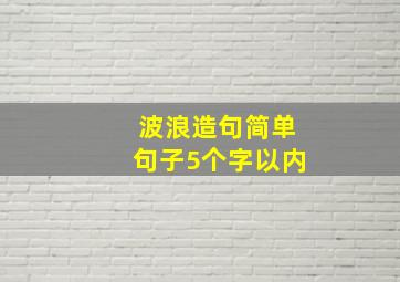 波浪造句简单句子5个字以内