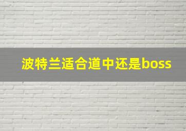 波特兰适合道中还是boss