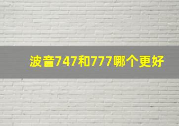 波音747和777哪个更好