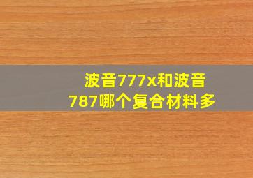 波音777x和波音787哪个复合材料多