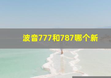 波音777和787哪个新