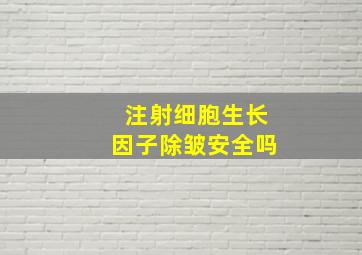 注射细胞生长因子除皱安全吗