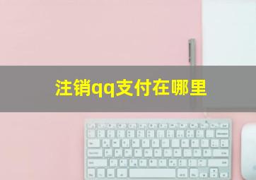 注销qq支付在哪里