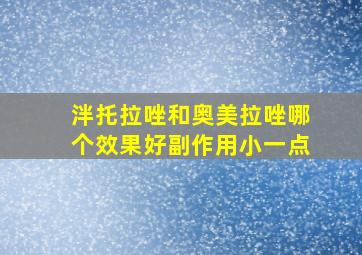 泮托拉唑和奥美拉唑哪个效果好副作用小一点