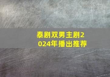 泰剧双男主剧2024年播出推荐