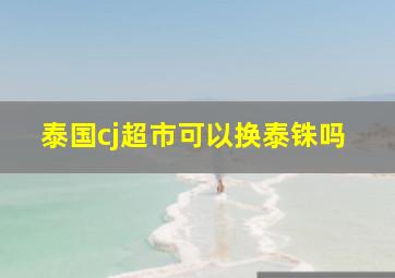 泰国cj超市可以换泰铢吗