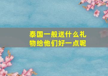 泰国一般送什么礼物给他们好一点呢