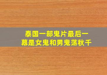 泰国一部鬼片最后一幕是女鬼和男鬼荡秋千