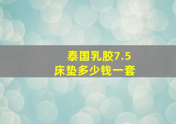 泰国乳胶7.5床垫多少钱一套