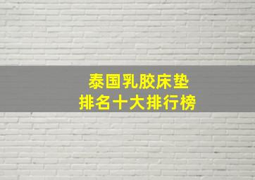 泰国乳胶床垫排名十大排行榜