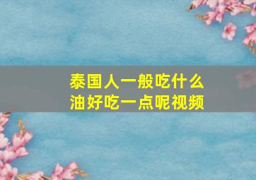 泰国人一般吃什么油好吃一点呢视频