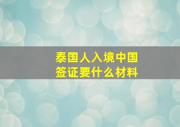 泰国人入境中国签证要什么材料