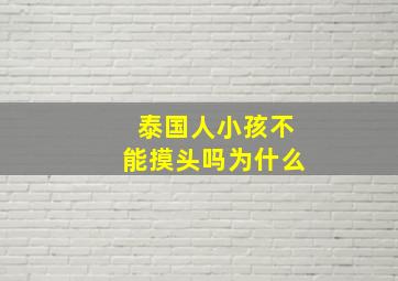 泰国人小孩不能摸头吗为什么