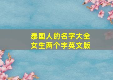 泰国人的名字大全女生两个字英文版