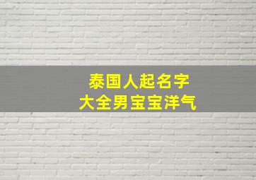 泰国人起名字大全男宝宝洋气