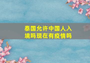 泰国允许中国人入境吗现在有疫情吗