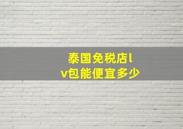 泰国免税店lv包能便宜多少