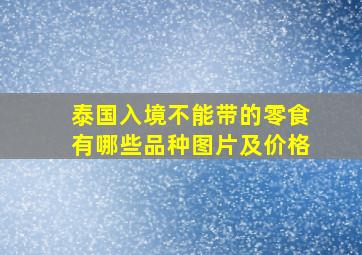 泰国入境不能带的零食有哪些品种图片及价格