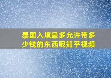 泰国入境最多允许带多少钱的东西呢知乎视频