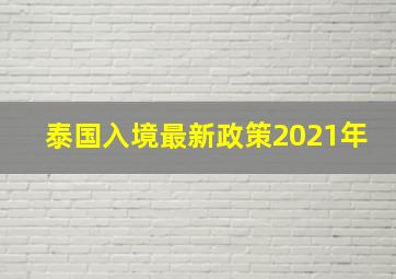 泰国入境最新政策2021年